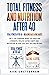 TOTAL FITNESS AND NUTRITION AFTER 40 : THE 2 LIFE CHANGING BOOKS YOU NEED FOR STRENGTH, HEALTHY EATING HABITS AND MOTIVATION IN YOUR 40s, 50s, 60s AND BEYOND