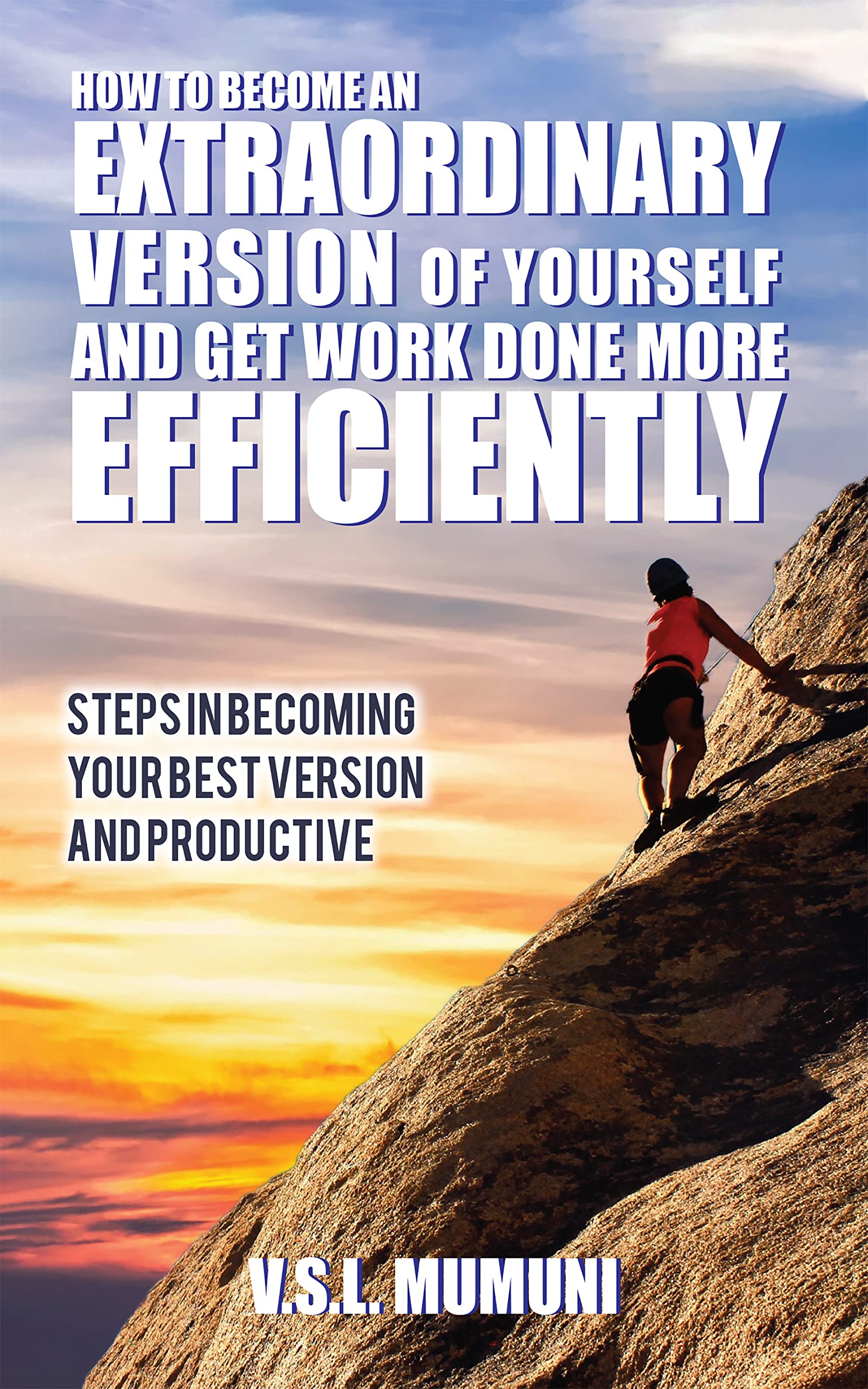 HOW TO BECOME AN EXTRAORDINARY VERSION OF YOURSELF AND GET WORK DONE MORE EFFICIENTLY: Steps in becoming your best version and productive (Kindle Edition)