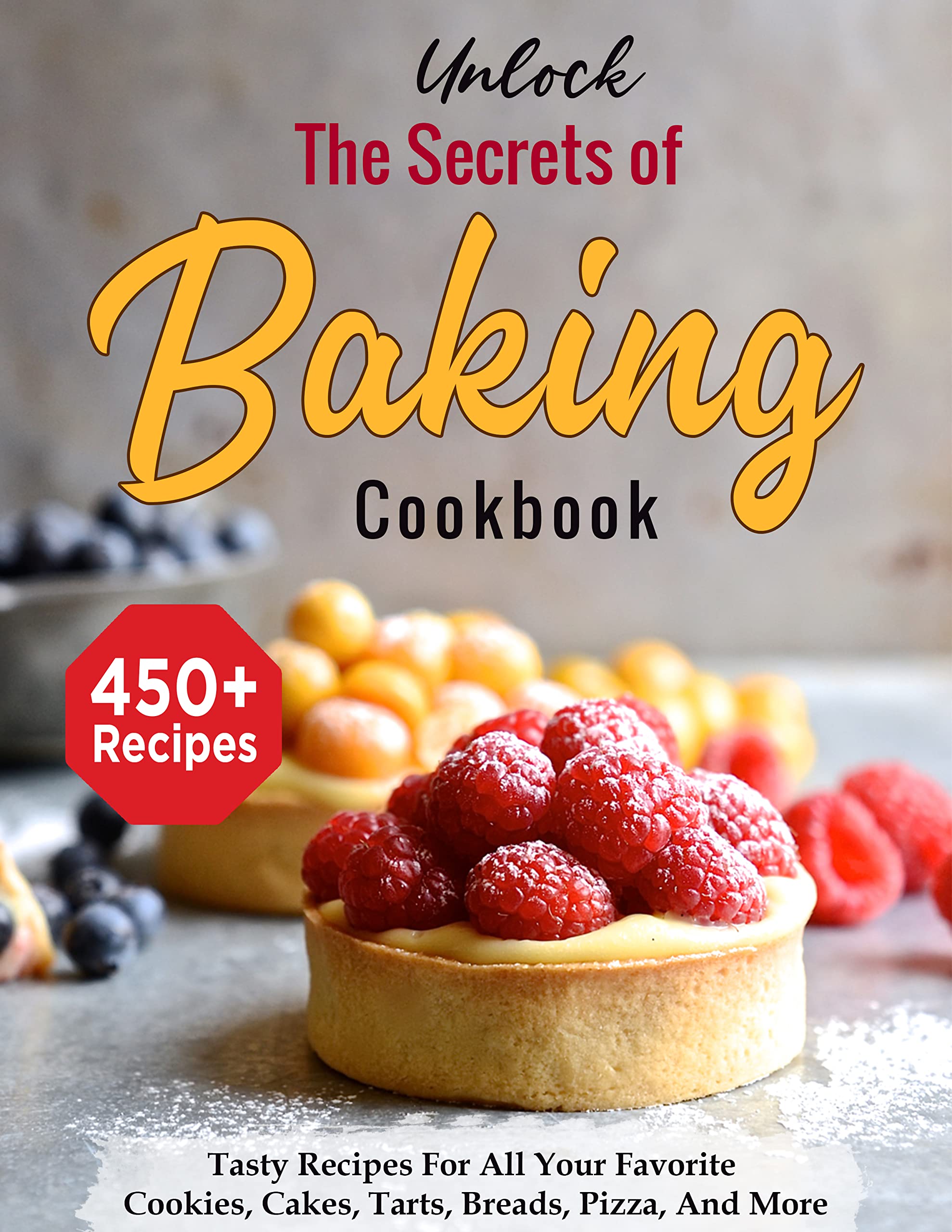 Unlock The Secrets of Baking Cookbook with 450+ Tasty Recipes For All Your Favorite Cookies, Cakes, Tarts, Breads, Pizza, And More (Kindle Edition)