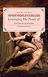 When World's Collide: Leveraging The Power of Literature, Art, and Fashion When World's Collide: Leveraging The Power of Literature, Art, and Fashion