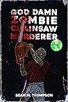 God Damn Zombie Chainsaw Murderer by Sean M. Thompson