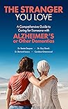 The Stranger You Love: A Comprehensive Guide to Caring for Someone with Alzheimer's Disease or Other Dementias