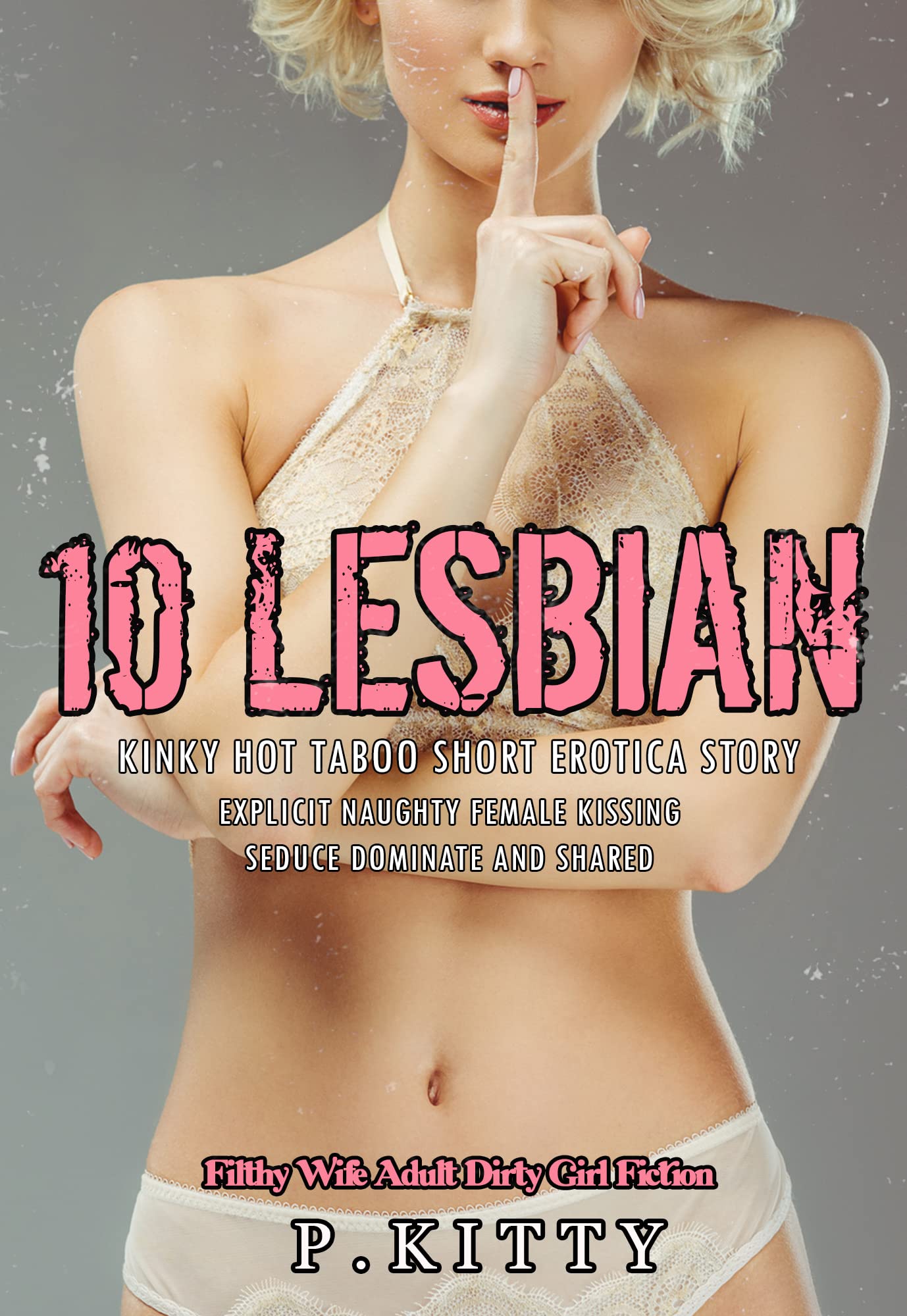 10 Lesbian Kinky Hot Taboo Short Erotica Story: Explicit Naughty Female Kissing Seduce Dominate and Shared (Filthy Wife Adult Dirty Girl Fiction Book 1)