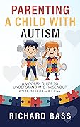 Parenting a Child with Autism: A Modern Guide to Understand and Raise your ASD Child to Success (Successful Parenting)