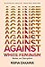 Against White Feminism by Rafia Zakaria