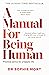 A Manual for Being Human