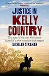 Justice in Kelly Country: The Story of the Cop Who Hunted Australia’s Most Notorious Bushrangers Justice in Kelly Country: The Story of the Cop Who Hunted Australia’s Most Notorious Bushrangers