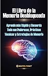 El Libro de la Memoria Desbloqueada: Aprende más Rápido y Recuerda Todo con Poderosas, Prácticas Técnicas y Estrategias de Memoria (Spanish Edition)