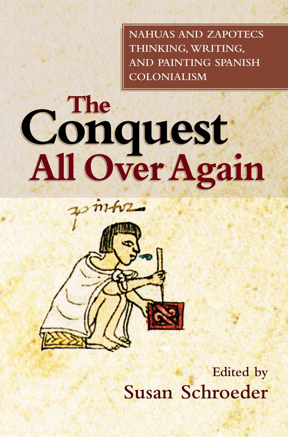 The Conquest All Over Again: Nahuas and Zapotecs Thinking, Writing, and Painting Spanish Colonialism (First Nations and the Colonial Encounter)