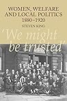 Women, Welfare and Local Politics, 1880-1920: 'We might be trusted'