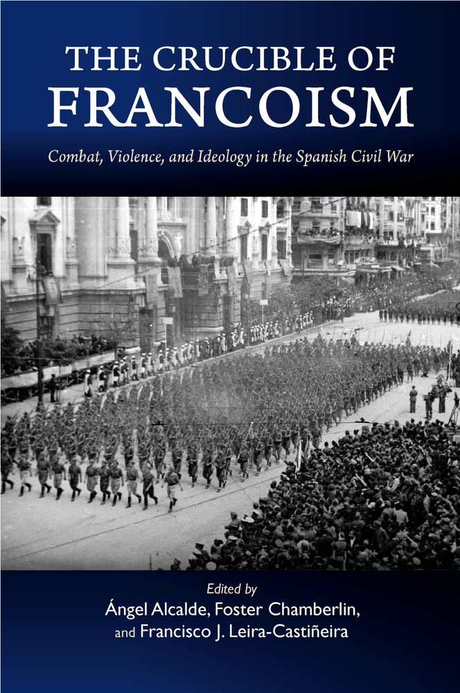 The Crucible of Francoism: Combat, Violence, and Ideology in the Spanish Civil War (Liverpool Studies in Spanish History)