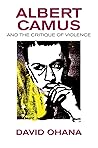 Albert Camus and the Critique of Violence by David Ohana