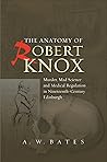 Anatomy of Robert Knox: Murder, Mad Science and Medical Regulation in Nineteenth-Century Edinburgh Anatomy of Robert Knox: Murder, Mad Science and Medical Regulation in Nineteenth-Century Edinburgh