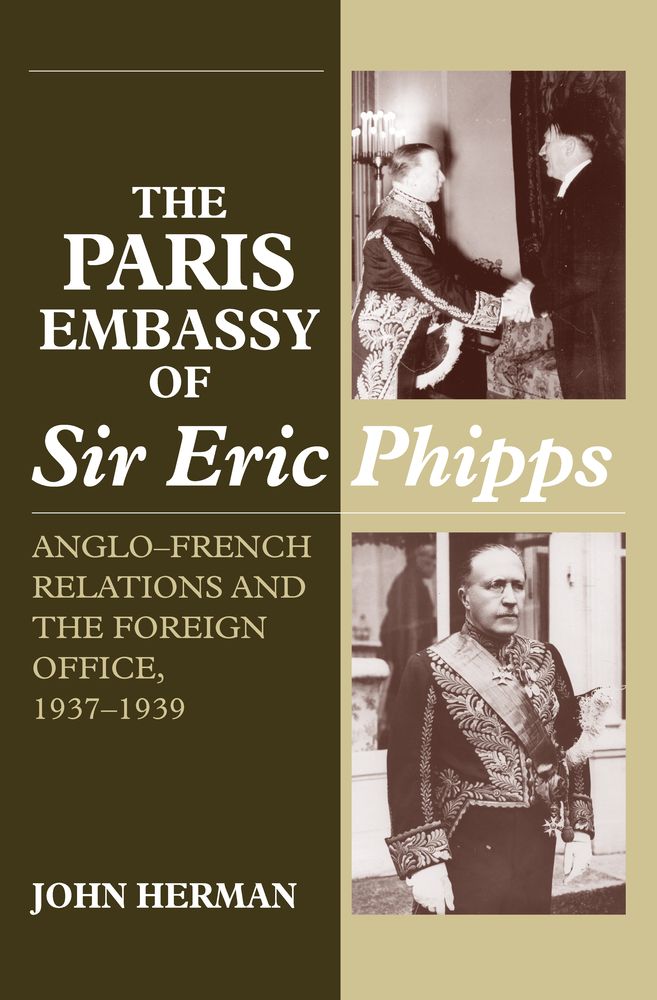 The Paris Embassy of Sir Eric Phipps: Anglo-French Relations and the Foreign Office,1937-1939