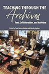Teaching through the Archives: Text, Collaboration, and Activism Teaching through the Archives: Text, Collaboration, and Activism