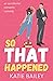 So That Happened by Katie Bailey