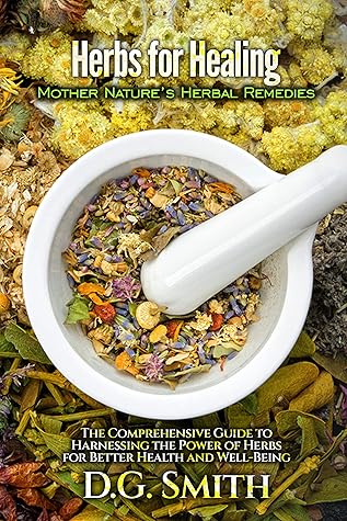 Herbs for Healing: Mother Nature’s Herbal Remedies: The Comprehensive Guide to Harnessing the Power of Herbs for Better Health and Well-Being