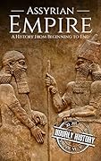 Assyrian Empire: A History from Beginning to End (Mesopotamia History Book 3)