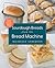 Sourdough Breads from the Bread Machine: 100 Surefire Recipes for Everyday Loaves, Artisan Breads, Baguettes, Bagels, Rolls, and More
