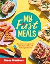 My First Meals: Fast, fun and easy recipes for children with just five ingredients My First Meals: Fast, fun and easy recipes for children with just five ingredients