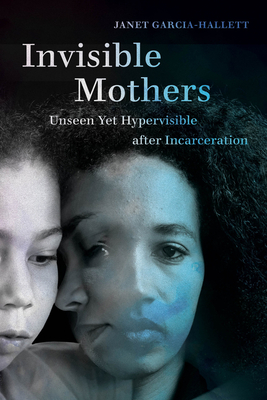 Invisible Mothers: Unseen Yet Hypervisible after Incarceration (Paperback)