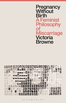 Pregnancy Without Birth: A Feminist Philosophy of Miscarriage