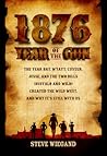 1876: Year of the Gun: The Year Bat, Wyatt, Custer, Jesse, and the Two Bills (Buffalo and Wild) Created the Wild West, and Why It's Still With Us