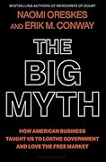 The Big Myth: How American Business Taught Us to Loathe Government and Love the Free Market