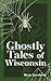 Ghostly Tales of Wisconsin (Hauntings, Horrors & Scary Ghost Stories)