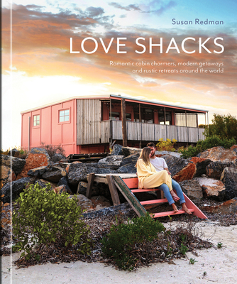 EBOOK Love Shacks: Romantic Modern Getaways, Rustic Retreats and Cabin Charmers Around the World