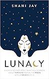 Lunacy: Everything They Don't Want You To Know About Feminine Power, The Moon & Your Sacred Cycle