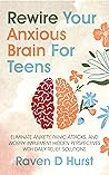 Rewire Your Anxious Brain For Teens: Eliminate Anxiety, Panic Attacks, and Worry. Implement Hidden Perspectives With Daily Relief Solutions Rewire Your Anxious Brain For Teens: Eliminate Anxiety, Panic Attacks, and Worry. Implement Hidden Perspectives With Daily Relief Solutions