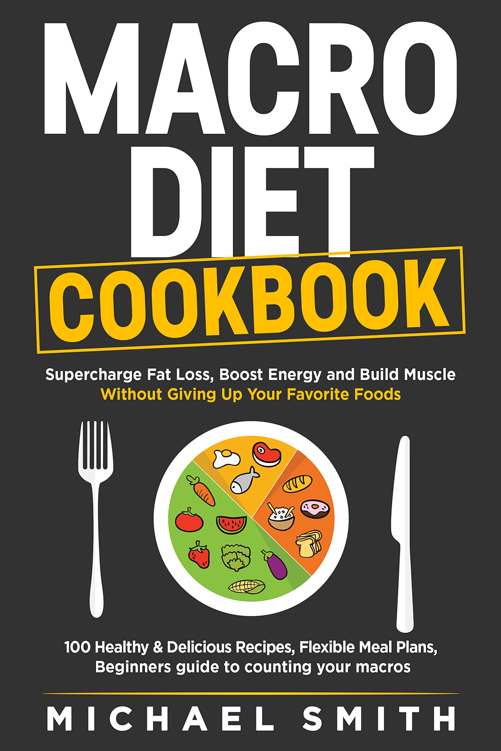 MACRO DIET COOKBOOK: Supercharge Fat Loss, Boost Energy and Build Muscle Without Giving Up Your Favorite Foods. 100 Healthy & Easy Recipes, Flexible Meal ... to counting your macros (Fitness Books)