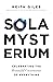 Sola Mysterium: Celebrating the Beautiful Uncertainty of Everything