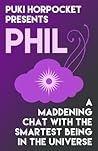 Phil: A Maddening Chat with the Smartest Being in the Universe (Puki Horpocket Presents #3) Phil: A Maddening Chat with the Smartest Being in the Universe (Puki Horpocket Presents #3)