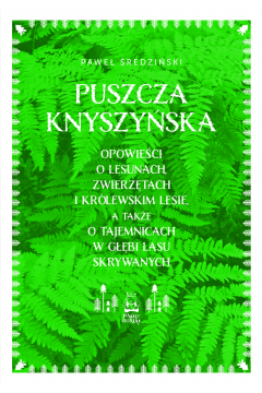 Puszcza Knyszyńska. Opowieści o lesunach, zwierzętach i królewskim lesie, a także o tajemnicach w głębi lasu skrywanych (Paperback)