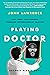 Playing Doctor; Part Three Chief Resident Fumbling Towards Medical Practice by John Lawrence