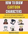 How To Draw Cartoon Characters For Kids: The Step By Step Guide To Drawing 19 Super Cute Cartoon Figures In A Simple Way (Book 4).