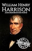 William Henry Harrison: A Life from Beginning to End (Biographies of US Presidents)