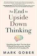 An End to Upside Down Thinking: Dispelling the Myth That the Brain Produces Consciousness, and the Implications for Everyday Life