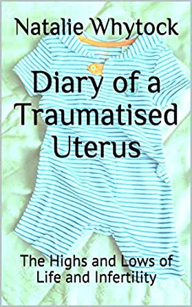 Diary of a Traumatised Uterus: The Highs and Lows of Life and Infertility