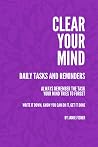 Clear Your Mind: Daily Tasks and Reminders: Always Remember The Task Your Mind Tries To Forget (Hold on to the Good) Clear Your Mind: Daily Tasks and Reminders: Always Remember The Task Your Mind Tries To Forget (Hold on to the Good)