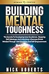 Building Mental Toughness: The Secrets To Developing Inner Excellence, Stopping Self-Sabotage, And Unlocking A Success-Driven Mindset Through Self-Discipline And Self-Empowerment