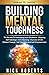 Building Mental Toughness: The Secrets To Developing Inner Excellence, Stopping Self-Sabotage, And Unlocking A Success-Driven Mindset Through Self-Discipline And Self-Empowerment
