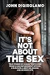 It’s Not About the Sex: True Stories of Human Trafficking from a Law Enforcement Officer, a Survivor, a Brothel Madam, and an Advocate