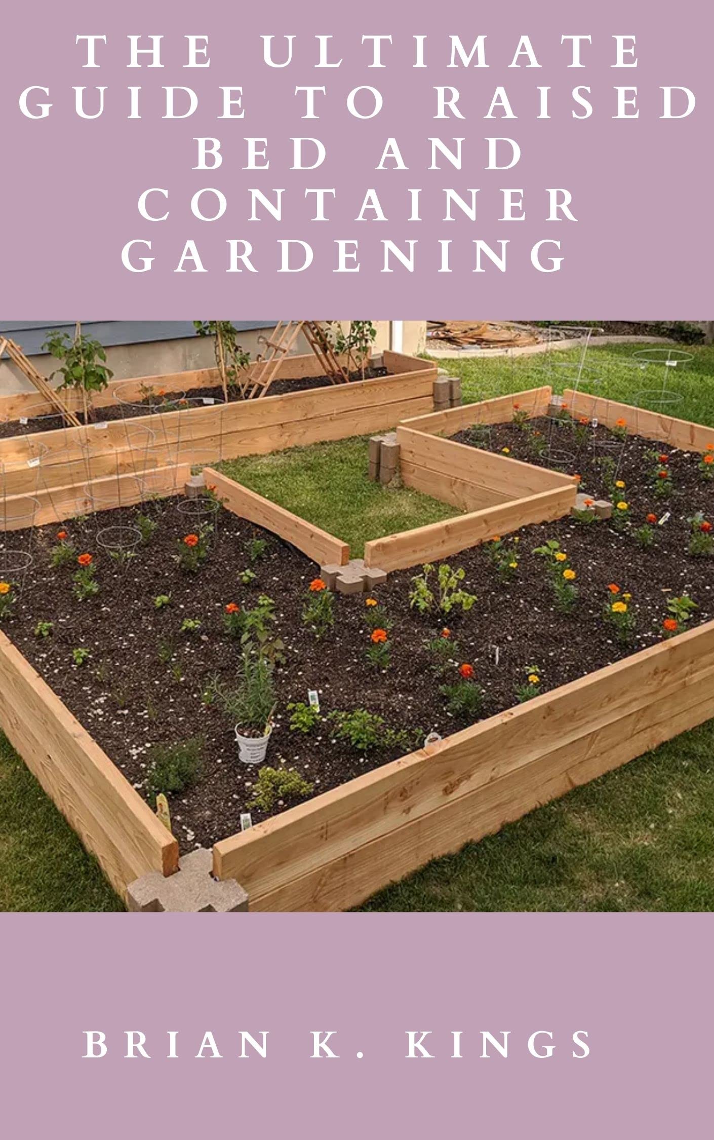 THE ULTIMATE GUIDE TO RAISED BED AND CONTAINER GARDENING : The Essential Tips On How To Grow Flowers and Vegetables in Raised Beds And container for a Successful Garden (Kindle Edition)