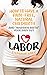 I Love Labor: How to Have a...