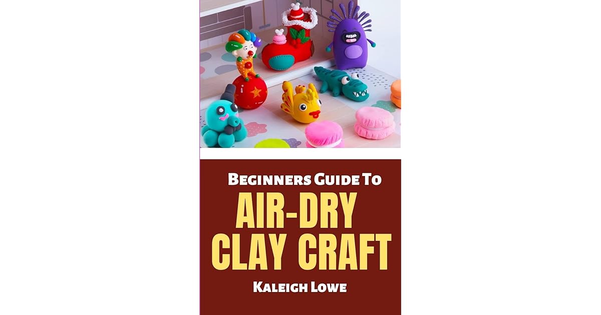 BEGINNERS GUIDE TO AIRDRY CLAY CRAFT A StepByStep Instructional