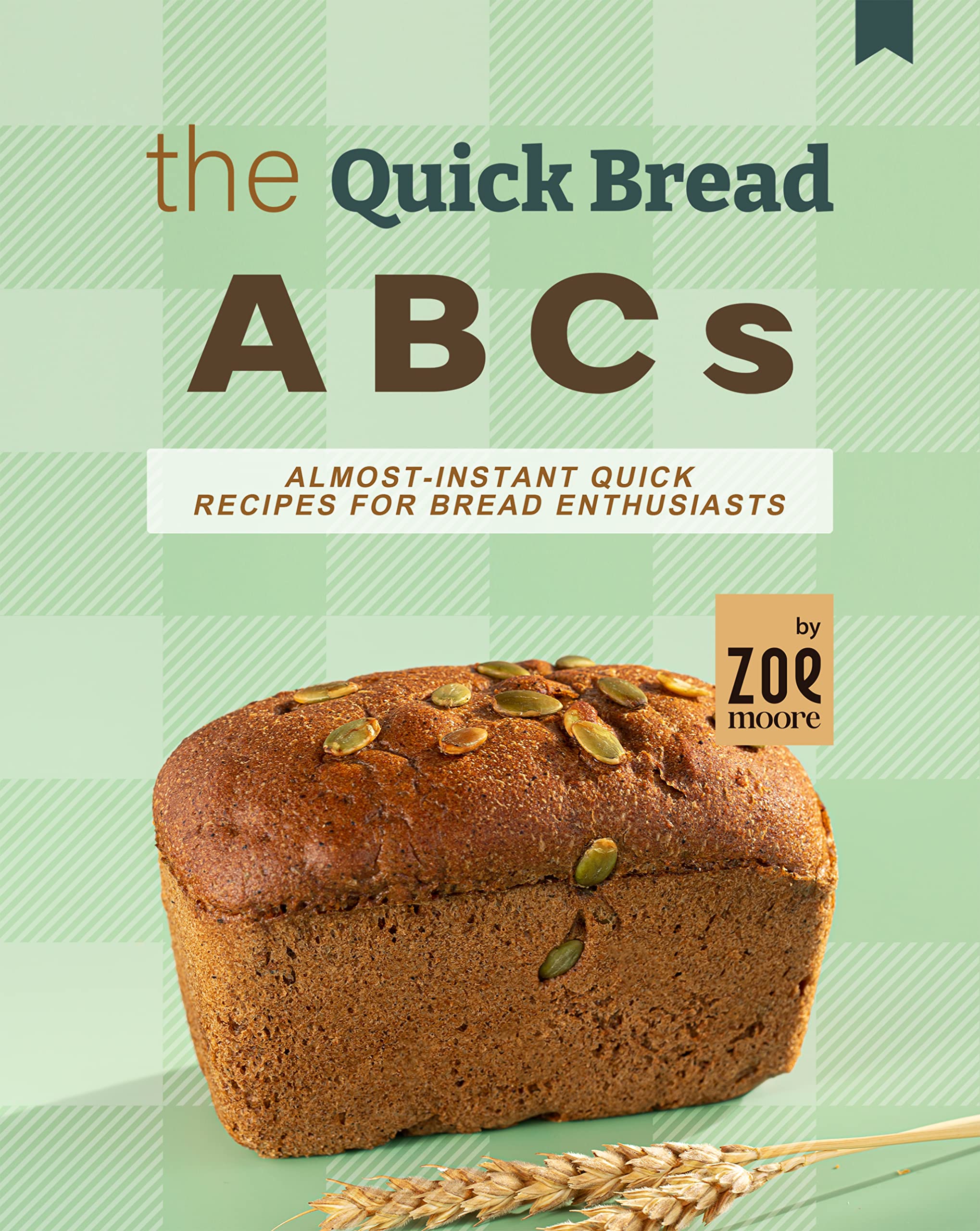 The Quick Bread ABCs: Almost-Instant Quick Bread Recipes for Bread Enthusiasts (Kindle Edition)