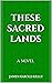 THESE SACRED LANDS: A Novel